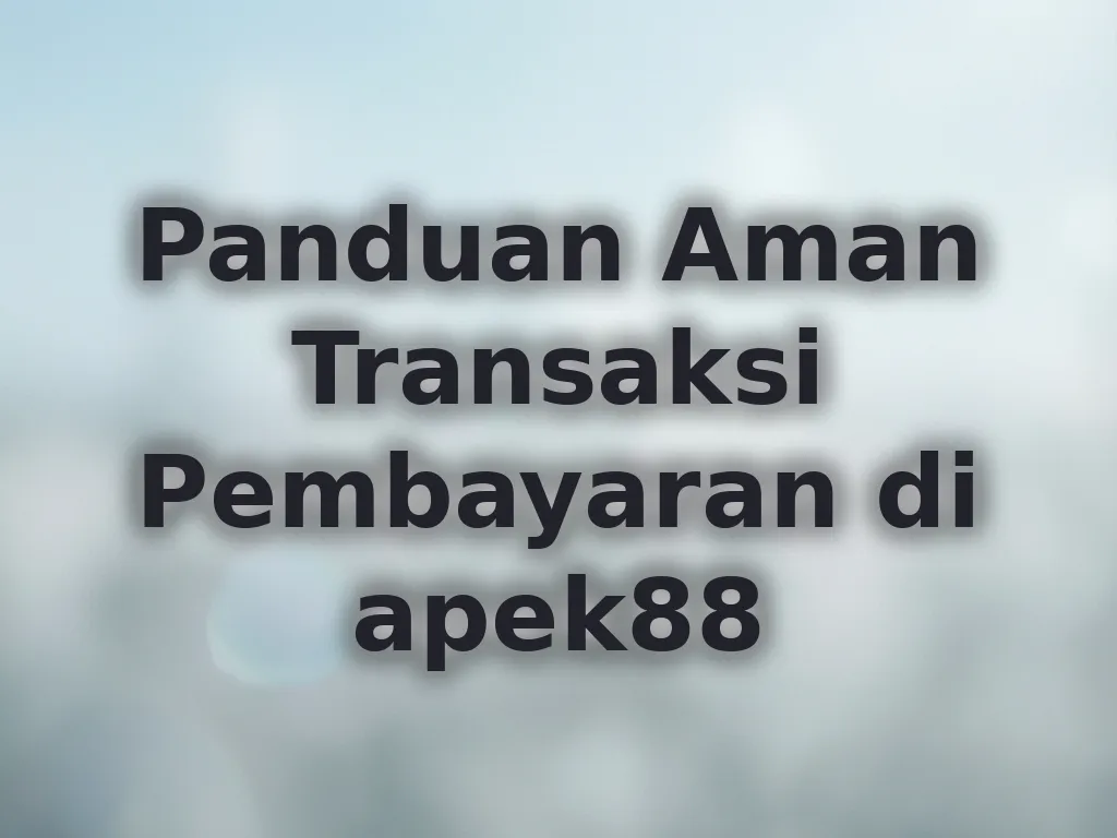 Panduan Aman Transaksi Pembayaran di apek88