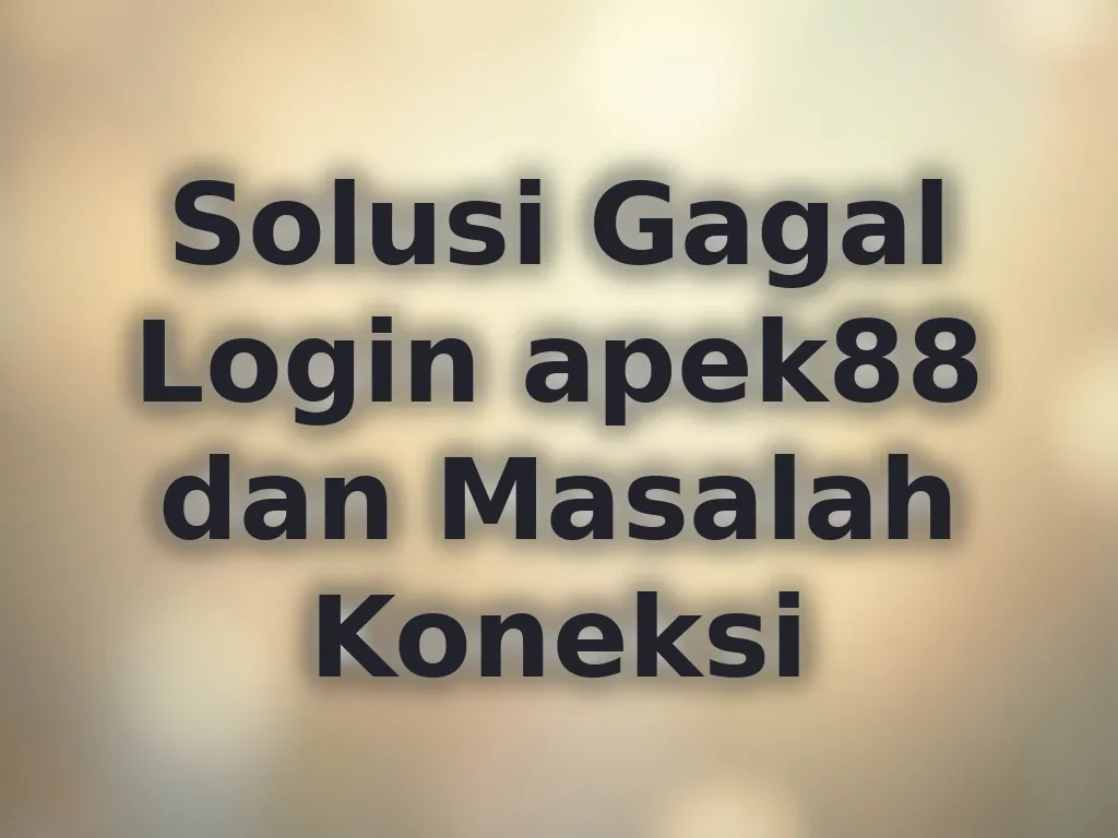 Solusi Gagal Login apek88 dan Masalah Koneksi