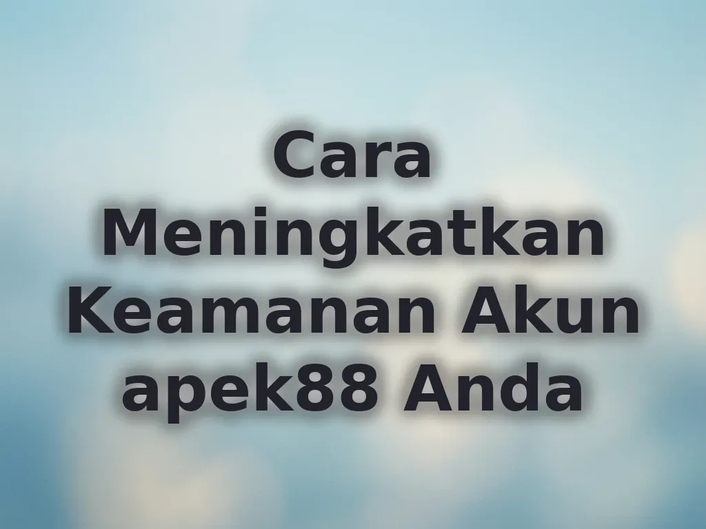 Cara Meningkatkan Keamanan Akun apek88 Anda